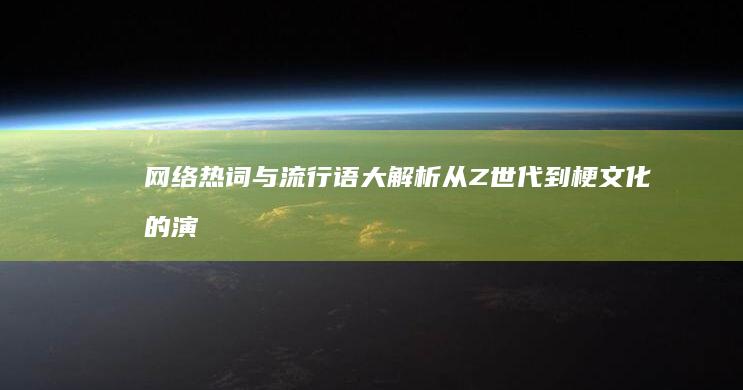 网络热词与流行语大解析：从Z世代到梗文化的演变